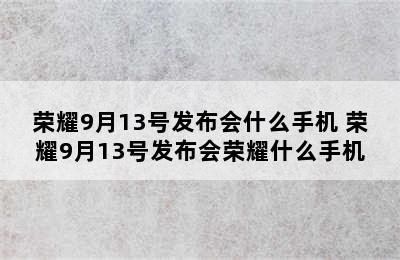 荣耀9月13号发布会什么手机 荣耀9月13号发布会荣耀什么手机